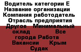 Водитель категории Е › Название организации ­ Компания-работодатель › Отрасль предприятия ­ Другое › Минимальный оклад ­ 40 000 - Все города Работа » Вакансии   . Крым,Судак